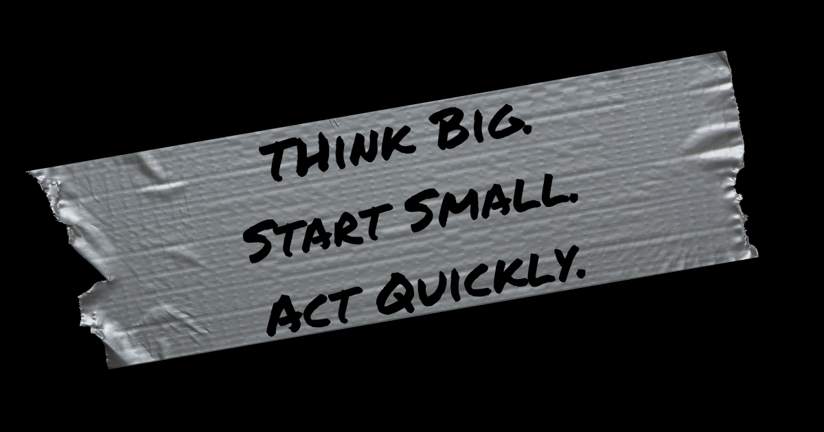 Think Big Start Small Act Quickly